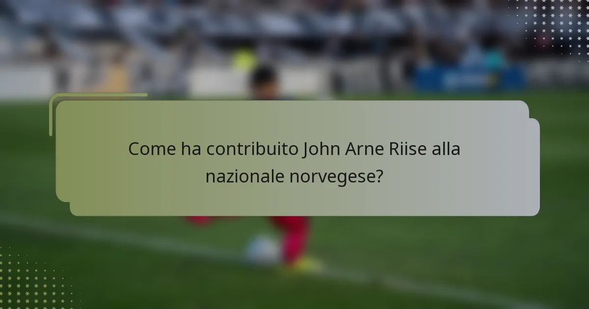 Come ha contribuito John Arne Riise alla nazionale norvegese?