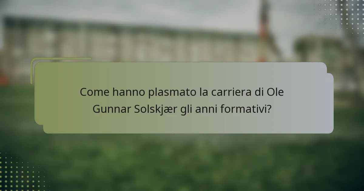 Come hanno plasmato la carriera di Ole Gunnar Solskjær gli anni formativi?