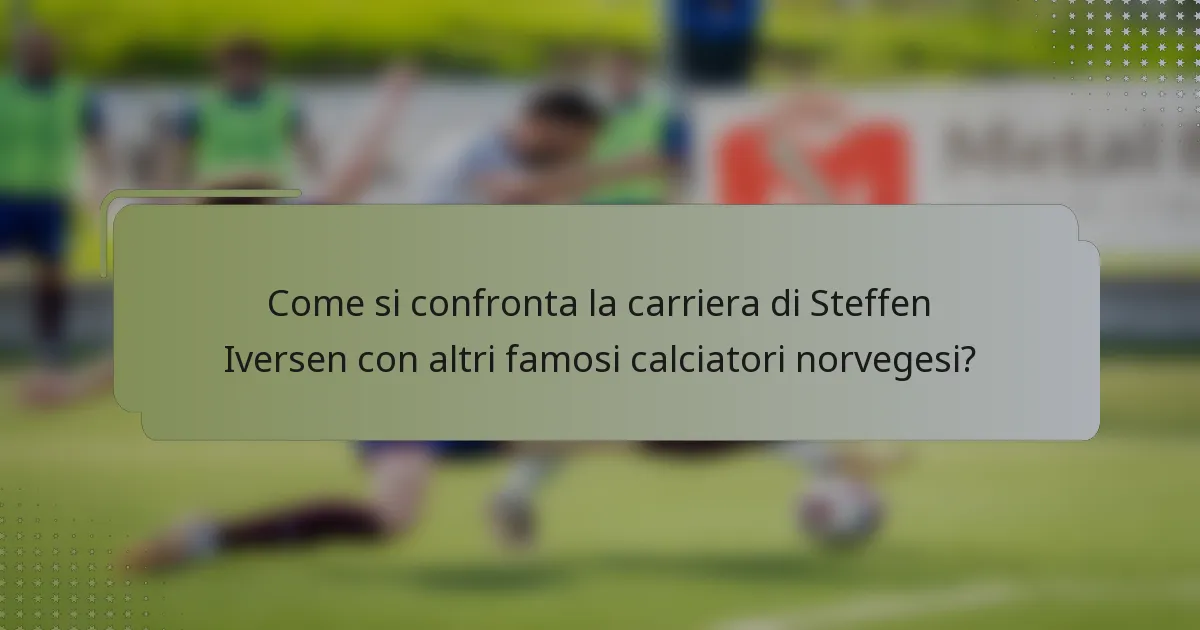 Come si confronta la carriera di Steffen Iversen con altri famosi calciatori norvegesi?