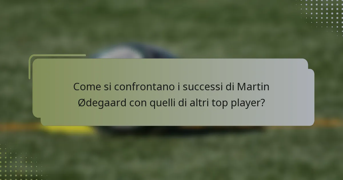 Come si confrontano i successi di Martin Ødegaard con quelli di altri top player?