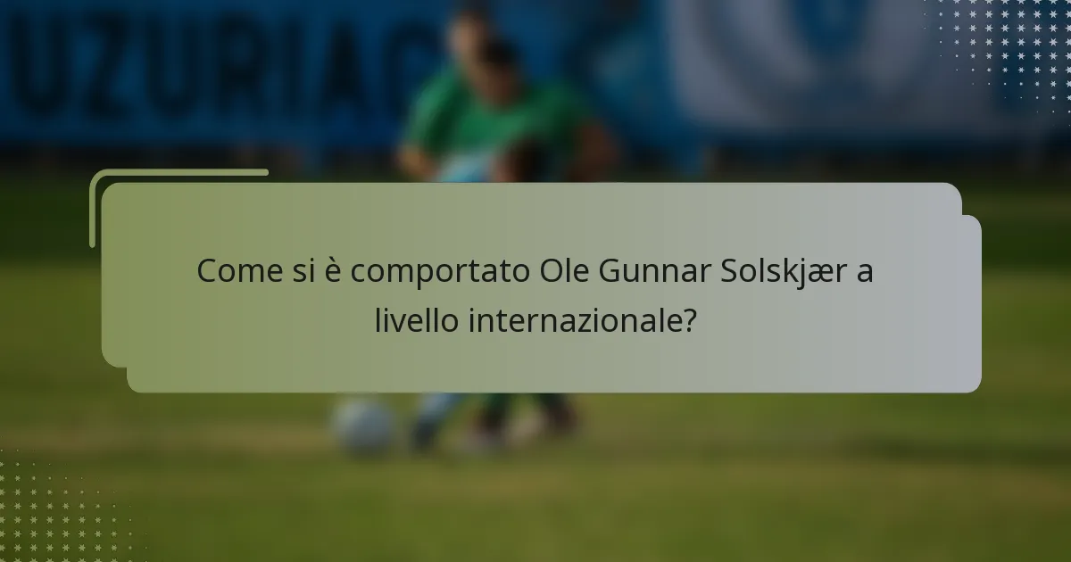 Come si è comportato Ole Gunnar Solskjær a livello internazionale?