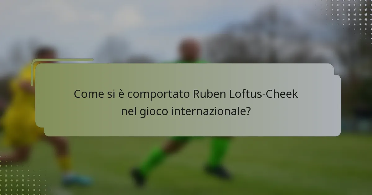 Come si è comportato Ruben Loftus-Cheek nel gioco internazionale?