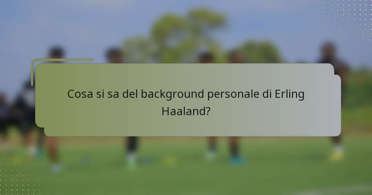 Cosa si sa del background personale di Erling Haaland?