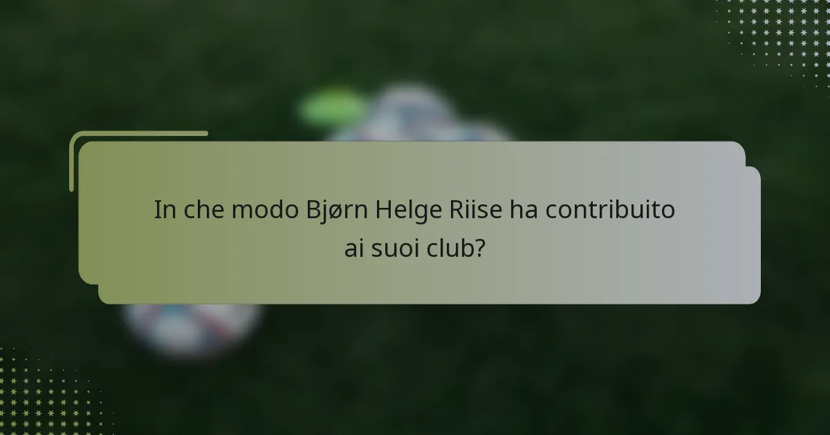 In che modo Bjørn Helge Riise ha contribuito ai suoi club?