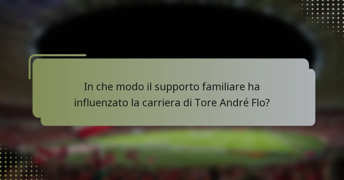 In che modo il supporto familiare ha influenzato la carriera di Tore André Flo?