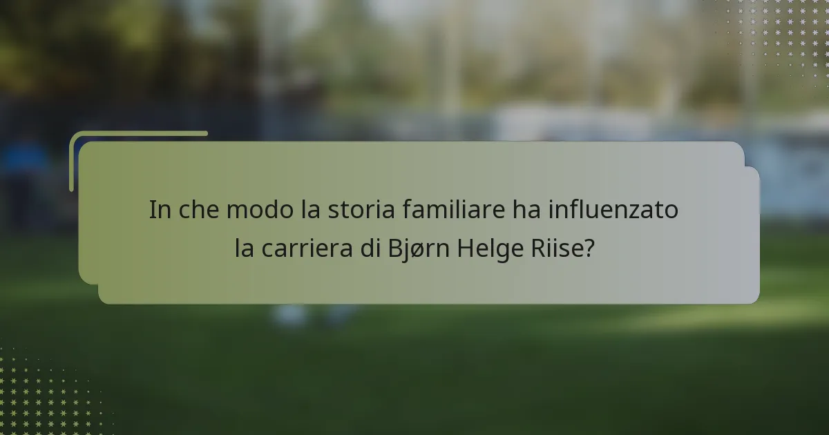 In che modo la storia familiare ha influenzato la carriera di Bjørn Helge Riise?
