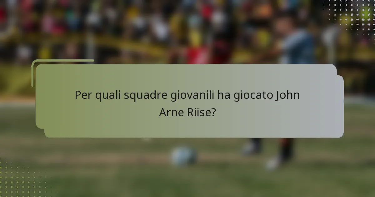 Per quali squadre giovanili ha giocato John Arne Riise?