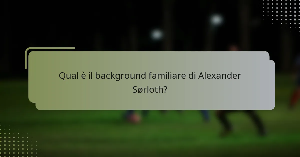 Qual è il background familiare di Alexander Sørloth?