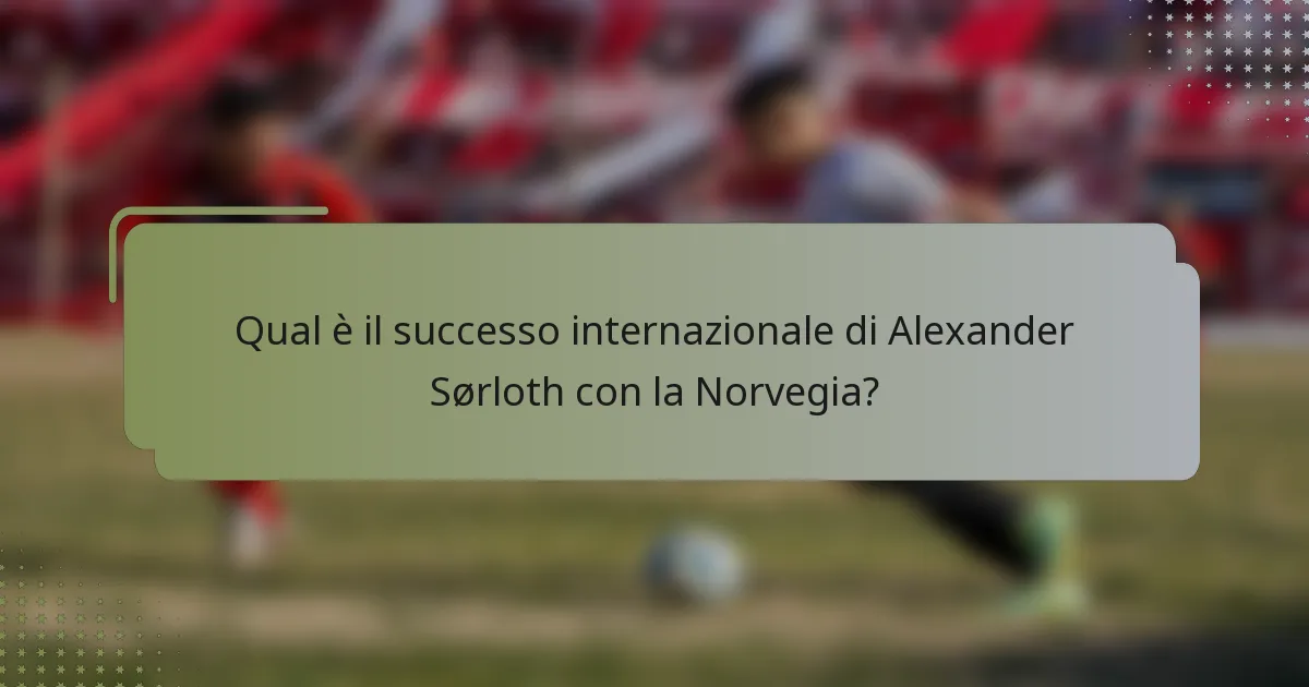 Qual è il successo internazionale di Alexander Sørloth con la Norvegia?