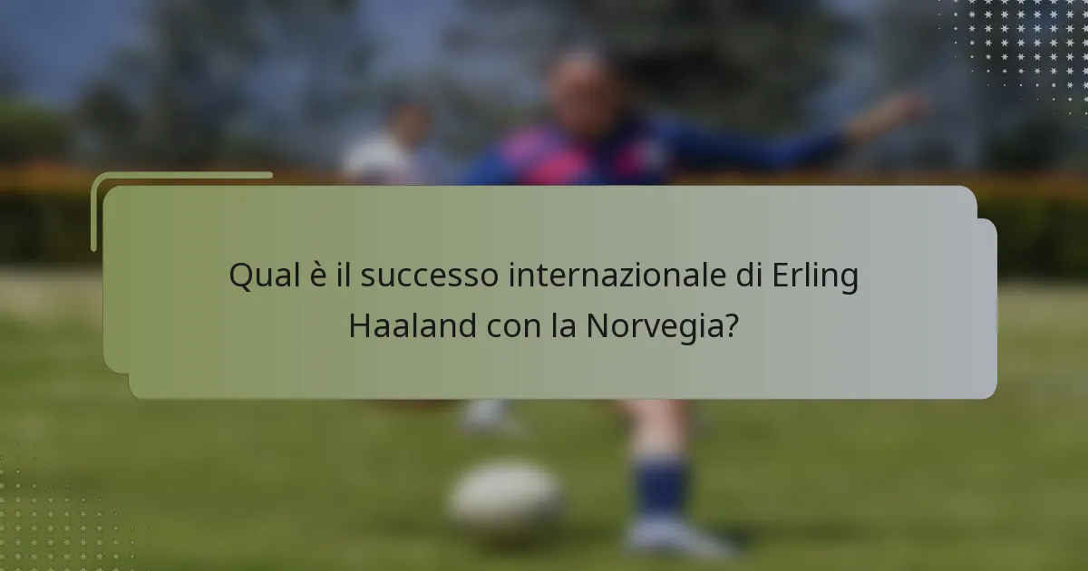 Qual è il successo internazionale di Erling Haaland con la Norvegia?