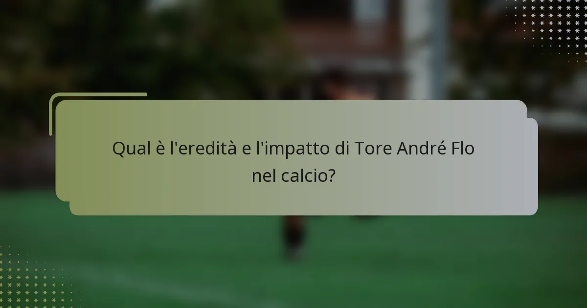 Qual è l'eredità e l'impatto di Tore André Flo nel calcio?