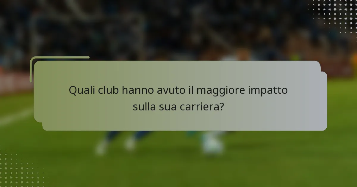 Quali club hanno avuto il maggiore impatto sulla sua carriera?
