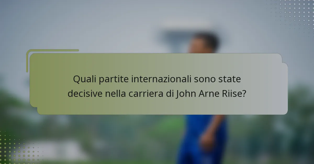 Quali partite internazionali sono state decisive nella carriera di John Arne Riise?