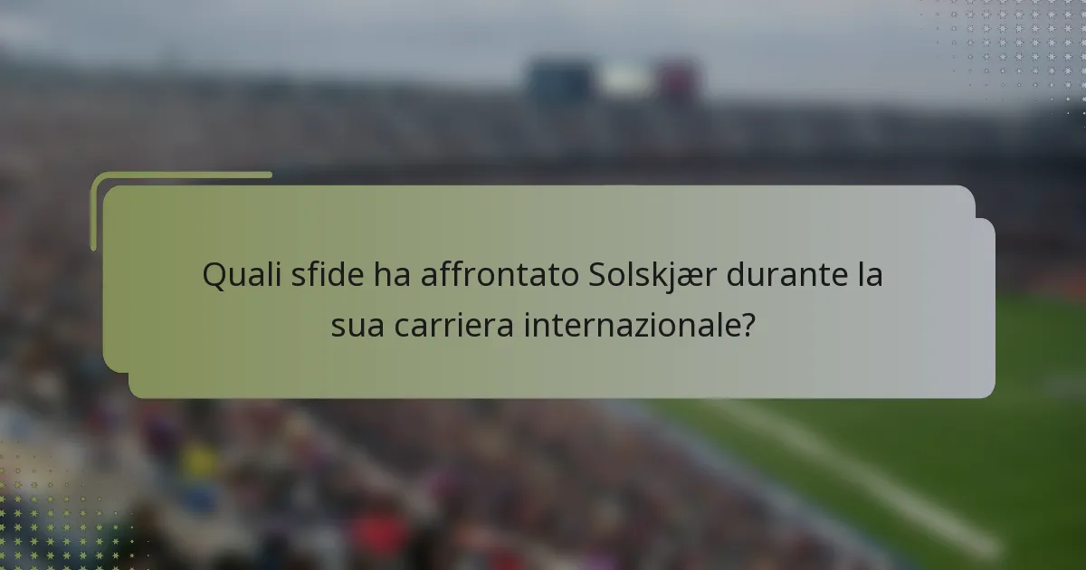 Quali sfide ha affrontato Solskjær durante la sua carriera internazionale?