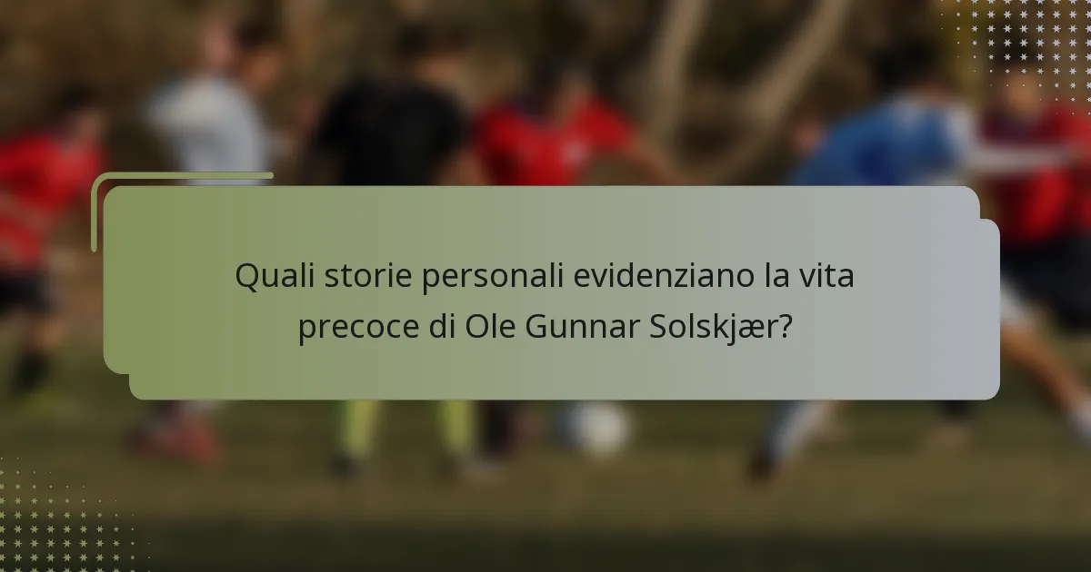 Quali storie personali evidenziano la vita precoce di Ole Gunnar Solskjær?