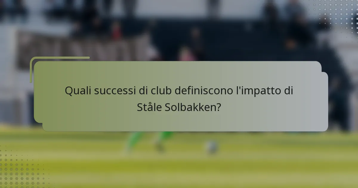 Quali successi di club definiscono l'impatto di Ståle Solbakken?