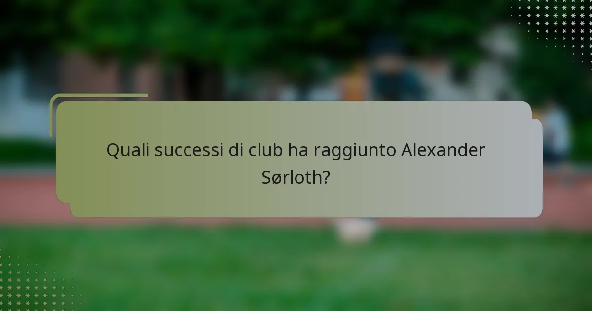 Quali successi di club ha raggiunto Alexander Sørloth?