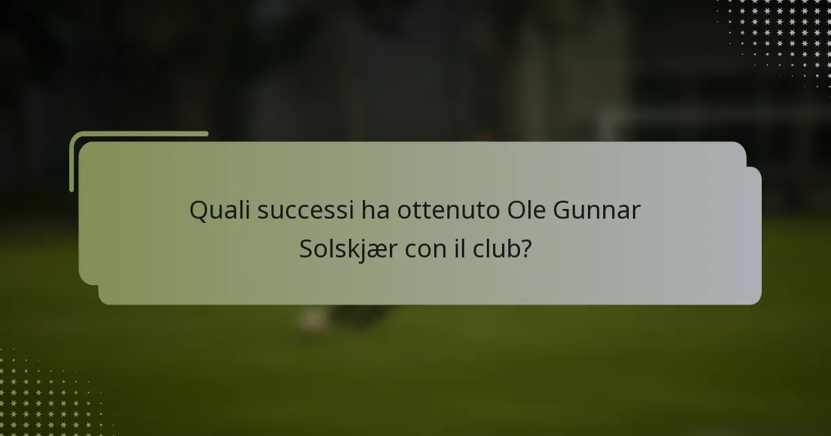 Quali successi ha ottenuto Ole Gunnar Solskjær con il club?