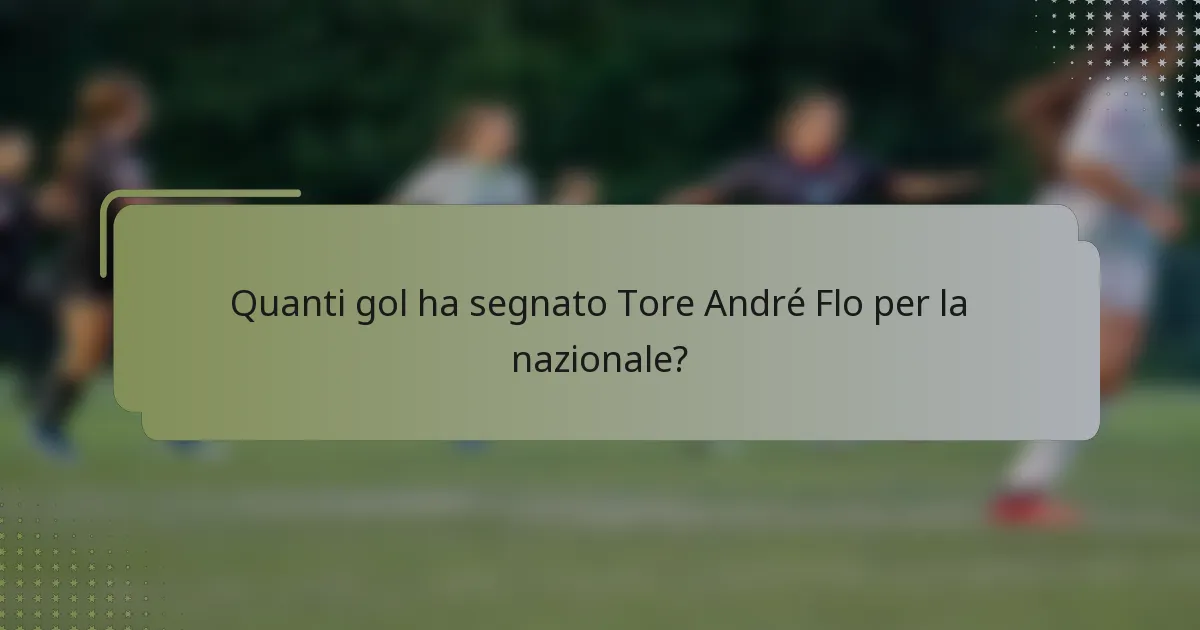 Quanti gol ha segnato Tore André Flo per la nazionale?